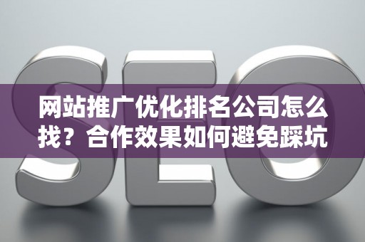 网站推广优化排名公司怎么找？合作效果如何避免踩坑？