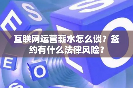 互联网运营薪水怎么谈？签约有什么法律风险？